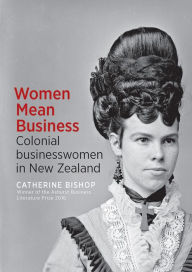 Title: Women Mean Business: Colonial businesswomen in New Zealand, Author: Catherine Bishop