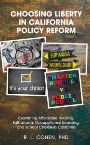 Title: Choosing Liberty in California Policy Reform: Examining Affordable Housing, Euthanasia, Occupational Licensing, and School Choice in California., Author: Rodgir L Cohen