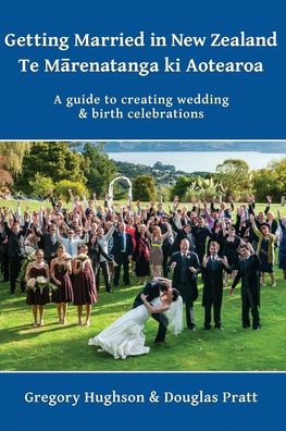 Getting Married New Zealand - Te Marenatanga ki Aotearoa: A guide to creating wedding and birth celebrations