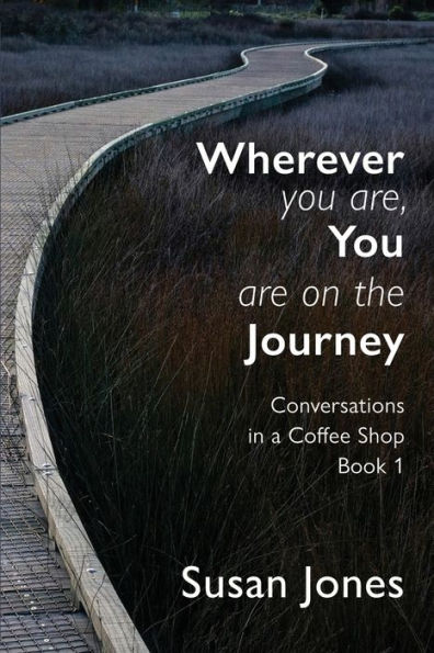 Wherever You Are, Are On The Journey: Conversations a Coffee Shop Book 1