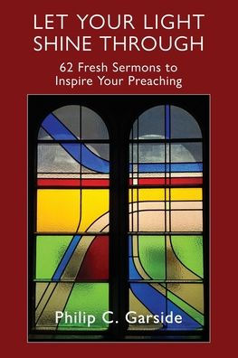 Let Your Light Shine Through: 62 Fresh Sermons to Inspire Preaching