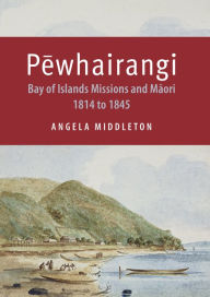 Title: Pewhairangi: Bay of Islands Missions and Maori 1814 to 1845, Author: Anglea Middleton