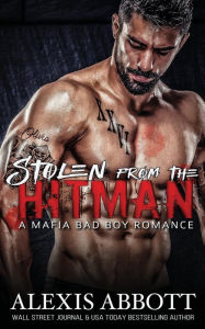 Title: Stolen from the Hitman - A Mafia Bad Boy Romance, Author: Alexis Abbott