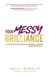 Title: Your Messy Brilliance: 7 Tools for the Perfectly Imperfect Woman, Author: Kelly McNelis