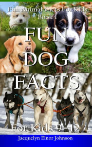 Title: Fun Dog Facts for Kids 9-12, Author: Jacquelyn Elnor Johnson