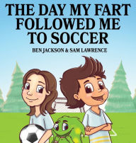Title: The Day My Fart Followed Me To Soccer, Author: Ben Jackson