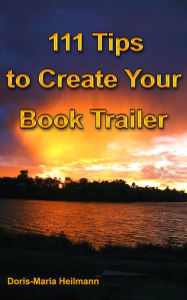 Title: 111 Tips to Create Your Book Trailer: Promote Your Book, Using Video to Invite New Readers, Author: Doris-Maria Heilmann