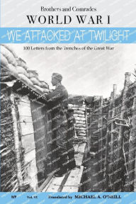 Title: We Attacked at Twilight: 100 Letters from the Great War, Author: Michael A. O'Neill