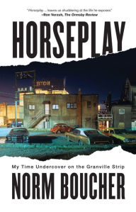 Title: Horseplay: My Time Undercover on the Granville Strip, Author: Norm Boucher