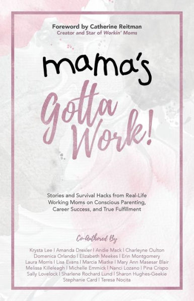 Mama's Gotta Work: Stories and Survival Hacks from Real-Life Working Moms on Conscious Parenting, Career Success, and True Fulfillment