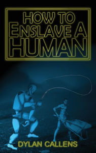 Title: How to Enslave a Human, Author: Dylan Callens