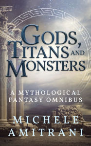 Title: Gods, Titans and Monsters: A Mythological Fantasy Omnibus, Author: Michele Amitrani