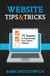 Title: Website Tips and Tricks: 15 Lessons to Supercharge your Author Website, Author: Barb Drozdowich