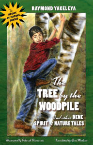 Title: The Tree by the Woodpile: And Other Dene Spirit of Nature Tales, Author: Raymond Yakeleya
