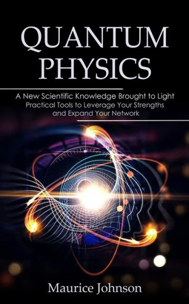 Quantum Physics: A New Scientific Knowledge Brought to Light (The Secrets of New Scientific Knowledge Made Uncomplicated and Practical)