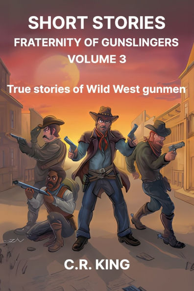 Short Stories: Fraternity of Gunslingers Volume 3: True Stories of Wild West Gunmen