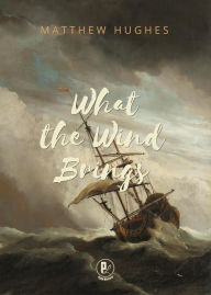 Title: What the Wind Brings, Author: Matthew Hughes