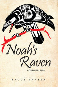 Title: Noah's Raven: A Chilcotin Saga, Author: Bruce Fraser