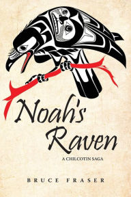 Title: Noah's Raven: A Chilcotin Saga, Author: Bruce Fraser