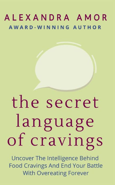 The Secret Language of Cravings: Uncover Intelligence Behind Food Cravings And End Your Battle With Overeating Forever