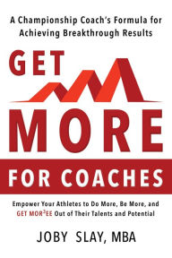 Title: Get More:: A Championship coach's Formula for Achieving Breakthrough Results, Author: Joby Slay