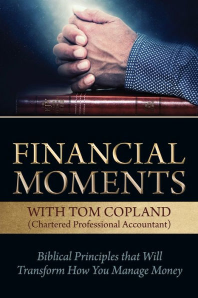 Financial Moments with Tom Copland: Biblical Principles that Will Transform How You Manage Money