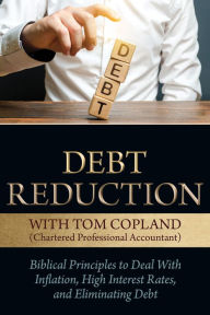 Title: Debt Reduction: Biblical Principles to Deal With Inflation, High Interest Rates, and Eliminating Debt, Author: Tom Copland