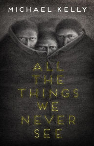 Title: All the Things We Never See, Author: Michael Kelly