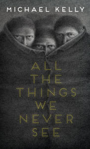 Title: All the Things We Never See, Author: Michael Kelly