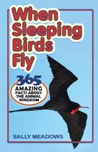 Title: When Sleeping Birds Fly: 365 Amazing Facts About the Animal Kingdom, Author: Sally Meadows