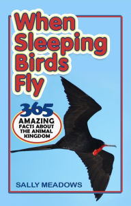 Title: When Sleeping Birds Fly: 365 Amazing Facts About the Animal Kingdom, Author: Sally Meadows