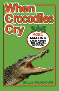 Title: When Crocodiles Cry: 365 More Amazing Facts About the Animal Kingdom, Author: Sally Meadows
