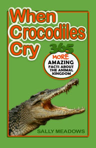 Title: When Crocodiles Cry: 365 More Amazing Facts About the Animal Kingdom, Author: Sally Meadows