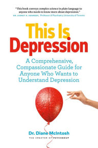 Title: This Is Depression: A Comprehensive, Compassionate Guide for Anyone Who Wants to Understand Depression, Author: Diane McIntosh