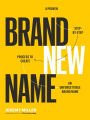 Brand New Name: A Proven, Step-by-Step Process to Create an Unforgettable Brand Name