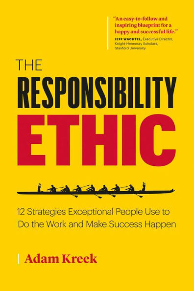 the Responsibility Ethic: 12 Strategies Exceptional People Use to Do Work and Make Success Happen