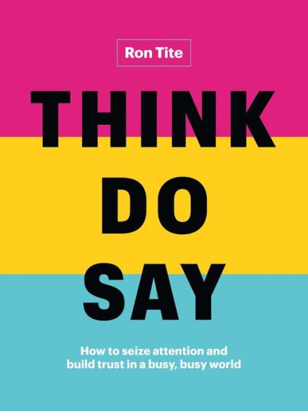 Think. Do. Say.: How to seize attention and build trust a busy, busy world