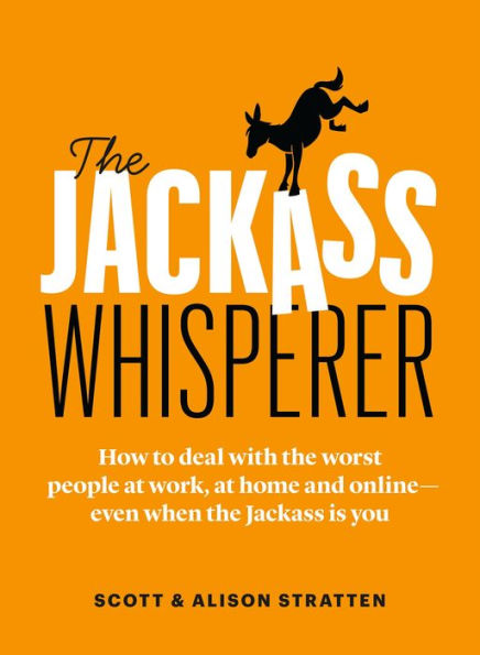 the Jackass Whisperer: How to deal with worst people at work, home and online-even when is you