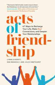 Title: Acts of Friendship: 47 Ways to Recharge your Life, Make Real Connections and Deepen Your Relationships, Author: Lynne Everatt