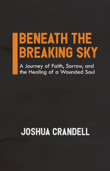 Beneath the Breaking Sky: a Journey of Faith, Sorrow, and Healing Wounded Soul