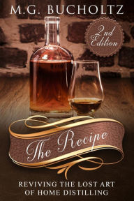 Title: The Recipe: Reviving the Lost Art of Home Distilling, Author: M G Bucholtz