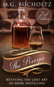 Title: The Recipe: Reviving the Lost Art of Home Distilling, Author: M.G. Bucholtz