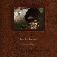 Title: Like Mushrooms, Author: Alex McGIlvery