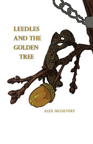 Title: Leedles and the Golden Tree, Author: Alex McGIlvery