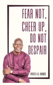 Title: Fear Not, Cheer Up, Do Not Despair, Author: Apostle Dr. Victor Adewusi