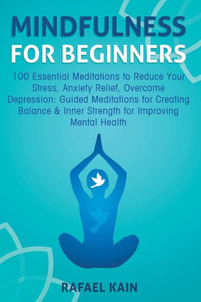 Mindfulness For Beginners: 100 Essential Meditations to Reduce Your Stress, Anxiety Relief, Overcome Depression: Guided Meditations for Creating Balance & Inner Strength for Improving Mental Health