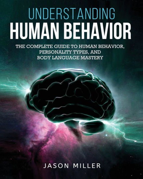 Understanding Human Behavior: The Complete Guide to Behavior, Personality Types, and Body Language Mastery