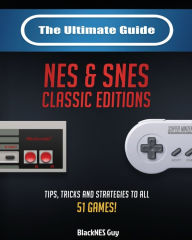 Title: The Ultimate Guide To The SNES & NES Classic Editions: Tips, Tricks And Strategies To All 51 Games!, Author: Blacknes Guy