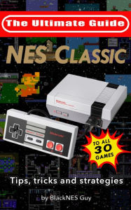 Title: NES Classic: Ultimate Guide To The NES Classic: Tips, Tricks, and Strategies to all 30 Games, Author: BlackNES Guy
