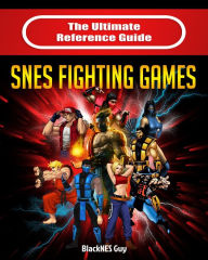 Title: The Ultimate Reference Guide to SNES Fighting Games, Author: BlackNES Guy